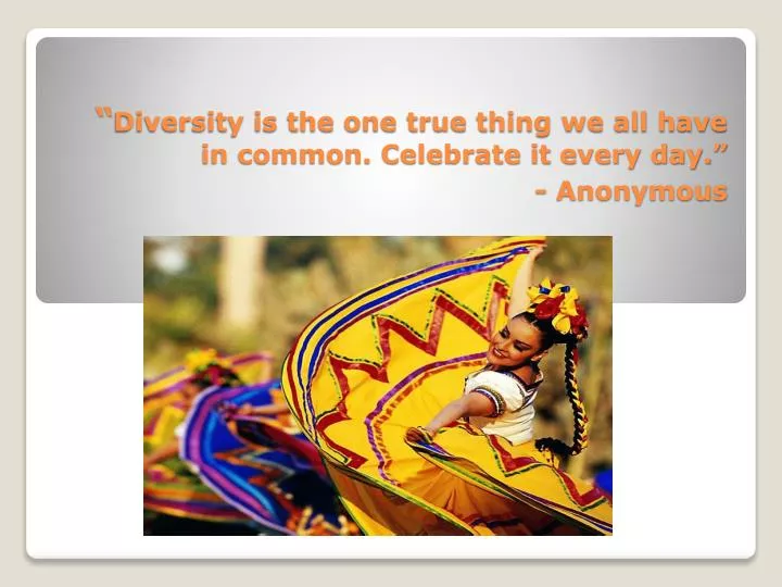 diversity is the one true thing we all have in common celebrate it every day anonymous