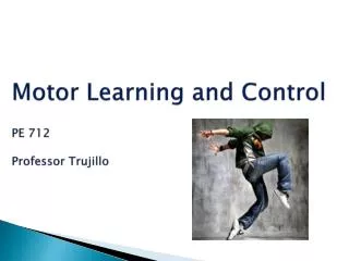 Motor Learning and Control PE 712 Professor Trujillo