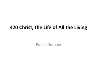 420 Christ, the Life of All the Living