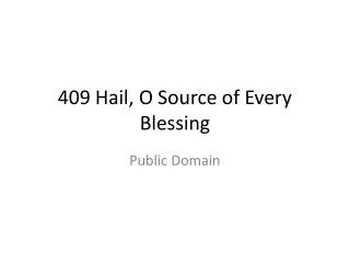 409 Hail, O Source of Every Blessing