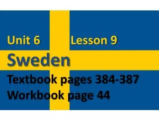 Unit 6 Lesson 9 Sweden Textbook pages 384-387 Workbook page 44