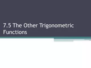 7.5 The Other Trigonometric Functions