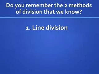 Do you remember the 2 methods of division that we know?