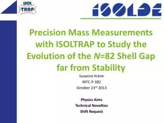 Susanne Kreim INTC-P-382 October 23 rd 2013 Physics Aims Technical Novelties Shift Request