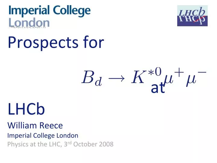 prospects for at lhcb william reece imperial college london physics at the lhc 3 rd october 2008