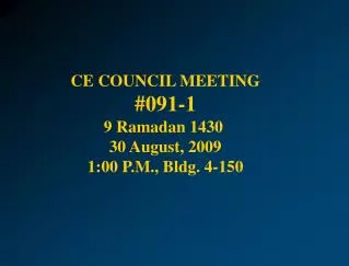 CE COUNCIL MEETING # 091-1 9 Ramadan 1430 30 August, 2009 1:00 P .M ., Bldg. 4-150