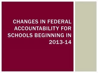 Changes in federal accountability for schools beginning in 2013-14