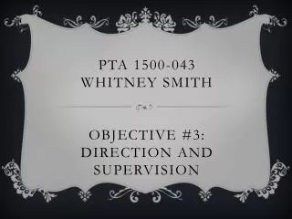 PTA 1500-043 Whitney Smith Objective #3: Direction and Supervision