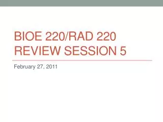 BIOE 220/rad 220 Review session 5