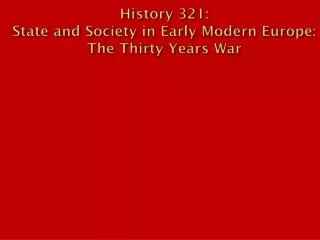 History 321: State and Society in Early Modern Europe: The Thirty Years War