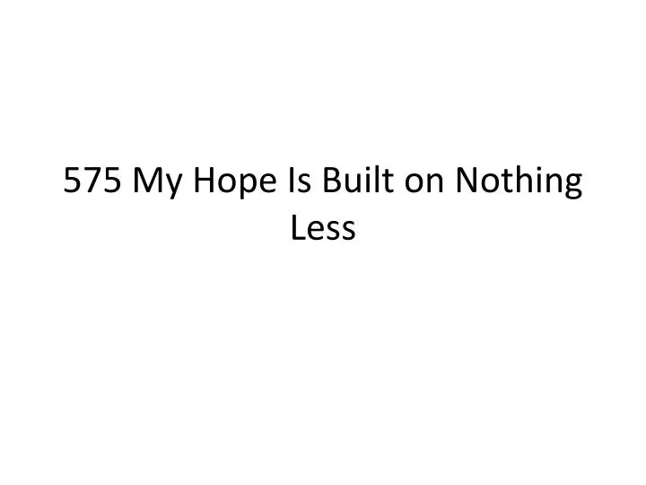 575 my hope is built on nothing less