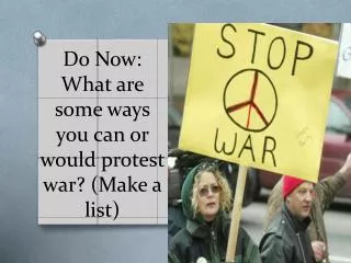 Do Now: What are some ways you can or would protest war? (Make a list)