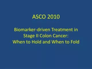 ASCO 2010 Biomarker-driven Treatment in Stage II Colon Cancer: When to Hold and When to Fold