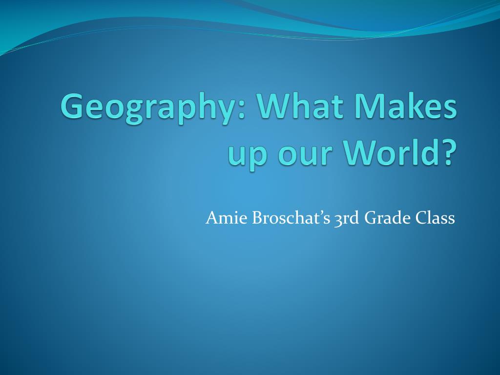 PPT - Geography: What Makes up our World? PowerPoint Presentation, free