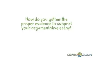 How do you gather the proper evidence to support your argumentative essay?