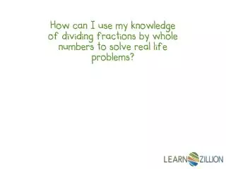 How can I use my knowledge of dividing fractions by whole numbers to solve real life problems?