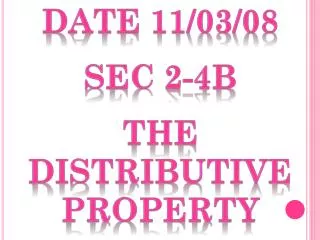 Date 11/03/08 Sec 2-4b The Distributive Property