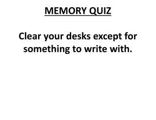 MEMORY QUIZ Clear your desks except for something to write with.