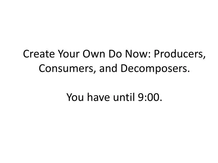 create your own do now producers consumers and decomposers you have until 9 00