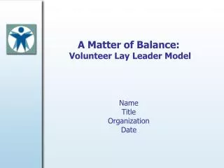 A Matter of Balance: Volunteer Lay Leader Model Name Title Organization Date