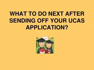 WHAT TO DO NEXT AFTER SENDING OFF YOUR UCAS APPLICATION?