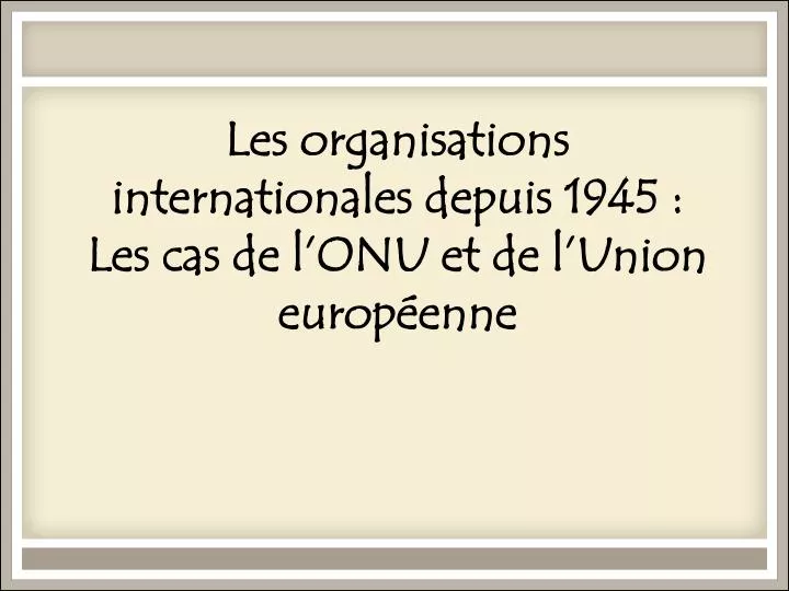 les organisations internationales depuis 1945 les cas de l onu et de l union europ enne