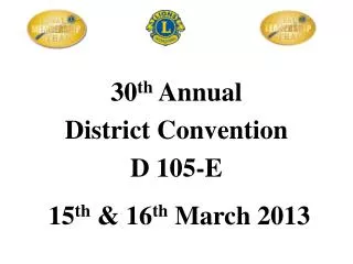 30 th Annual District Convention D 105-E 15 th &amp; 16 th March 2013