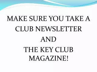 MAKE SURE YOU TAKE A CLUB NEWSLETTER AND THE KEY CLUB MAGAZINE!