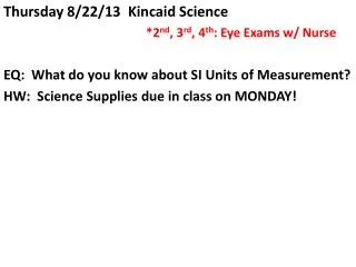 Thursday 8/22/13 Kincaid Science 				*2 nd , 3 rd , 4 th : Eye Exams w/ Nurse