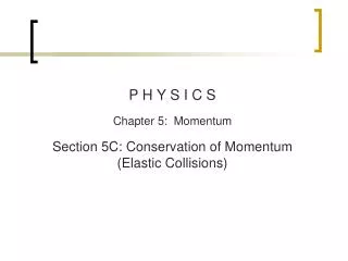 P H Y S I C S Chapter 5: Momentum Section 5C : Conservation of Momentum (Elastic Collisions)