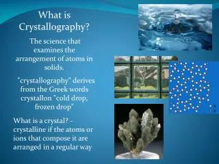 What is Crystallography? The science that examines the arrangement of atoms in solids.
