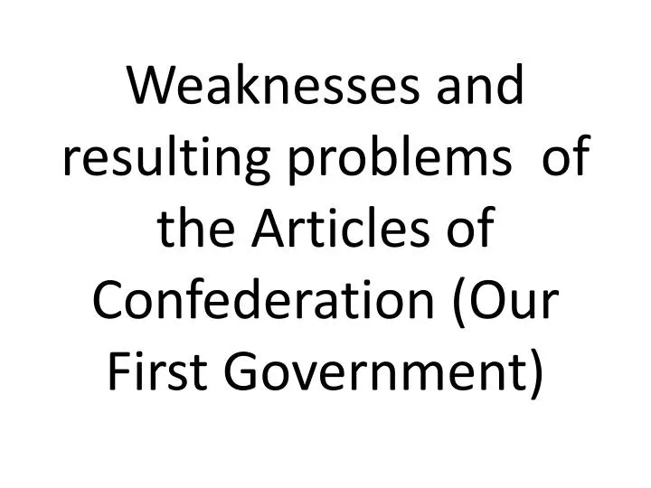 weaknesses and resulting problems of the articles of confederation our first government