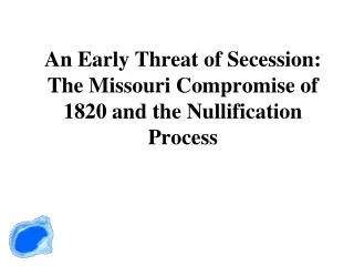 An Early Threat of Secession: The Missouri Compromise of 1820 and the Nullification Process