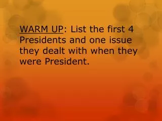 WARM UP : List the first 4 Presidents and one issue they dealt with when they were President.