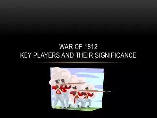 War of 1812 Key Players and their significance