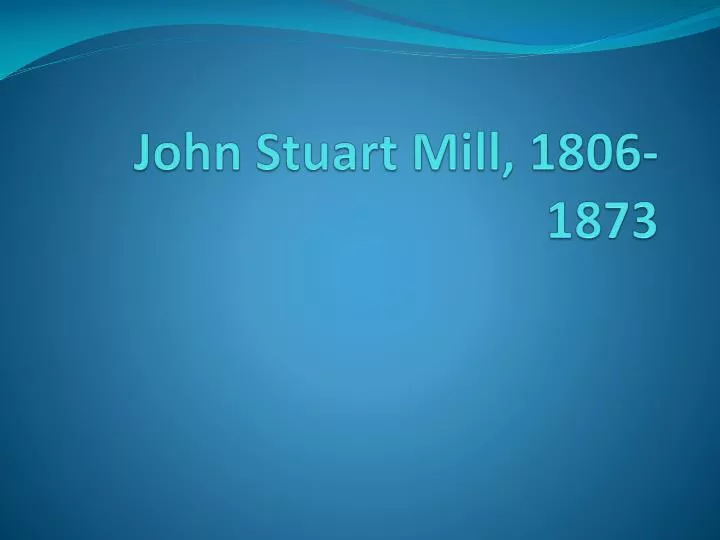 PPT - John Stuart Mill , 1806-1873 PowerPoint Presentation, Free ...