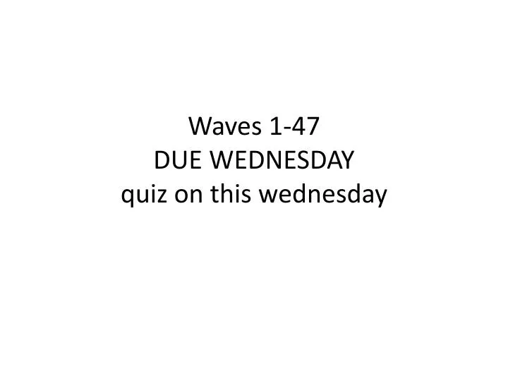 waves 1 47 due wednesday quiz on this wednesday