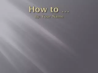 How to … By: Your Name