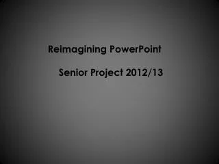 Reimagining PowerPoint 	 Senior Project 2012/13