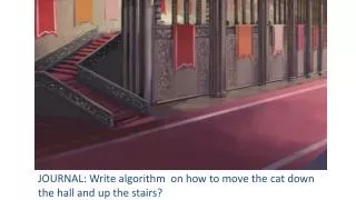 JOURNAL: Write algorithm on how to move the cat down the hall and up the stairs?