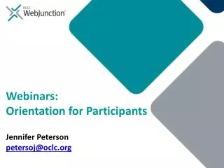 Webinars: Orientation for Participants Jennifer Peterson petersoj@oclc