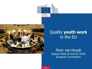 Quality youth work in the EU Floor van Houdt Deputy Head of Unit for Youth European Commission