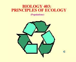 BIOLOGY 403: PRINCIPLES OF ECOLOGY (Populations)