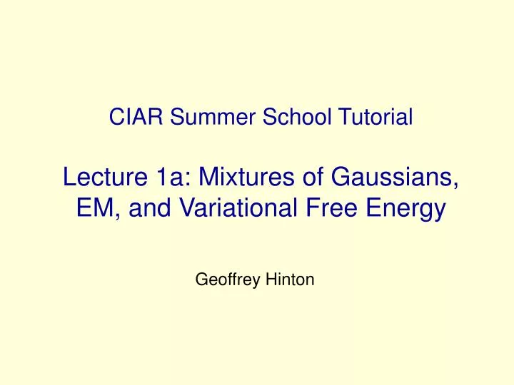 ciar summer school tutorial lecture 1a mixtures of gaussians em and variational free energy