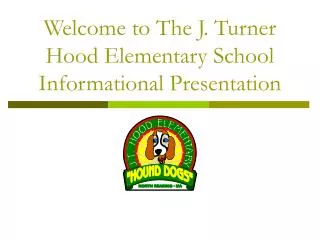 Welcome to The J. Turner Hood Elementary School Informational Presentation