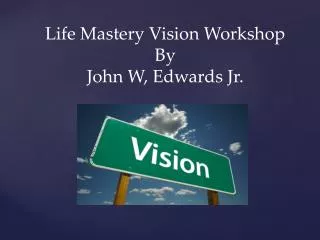 Life Mastery Vision Workshop By John W, Edwards Jr.