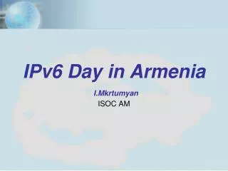 IPv6 Day in Armenia I.Mkrtumyan ISOC AM