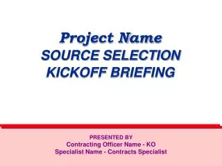 Project Name SOURCE SELECTION KICKOFF BRIEFING