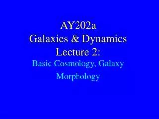 AY202a Galaxies &amp; Dynamics Lecture 2: Basic Cosmology, Galaxy Morphology