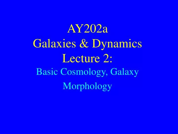 ay202a galaxies dynamics lecture 2 basic cosmology galaxy morphology